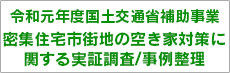 令和元年度国土交通省補助事業　密集住宅市街地の空き家対策に関する実証調査/事例整理